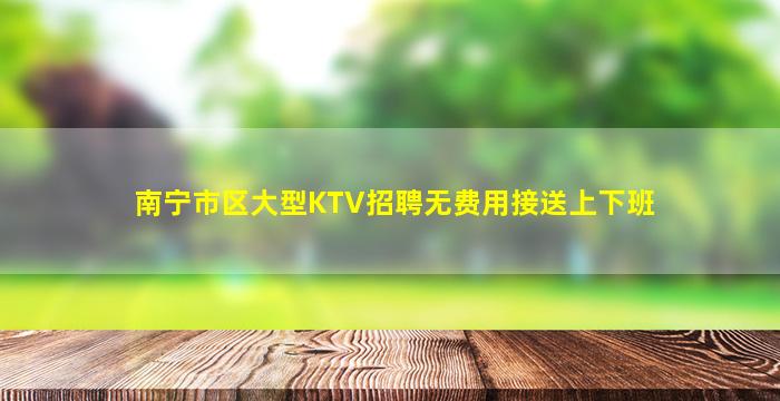 南宁市区大型KTV招聘无费用接送上下班
